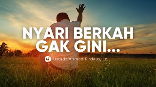 NYARI BERKAH YANG DIBOLEHKAN DAN YANG MELENCENG - Ustadz Ahmad Firdaus, Lc.