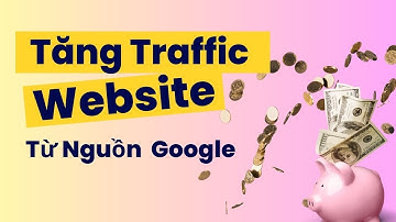 Tăng Traffic Website Từ Nguồn Google - Mẹo SEO Web