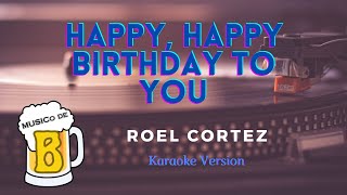 Happy, Happy Birthday To You - Roel Cortez (Karaoke Version)