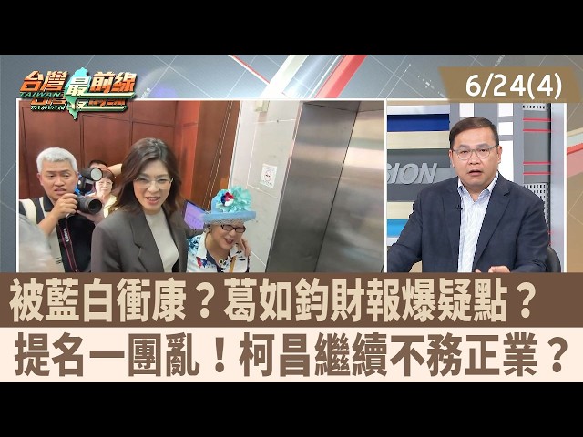 被藍白衝康？葛如鈞財報爆疑點？  提名一團亂！柯昌繼續不務正業？【台灣最前線 重點摘要】2026.06.24(4)