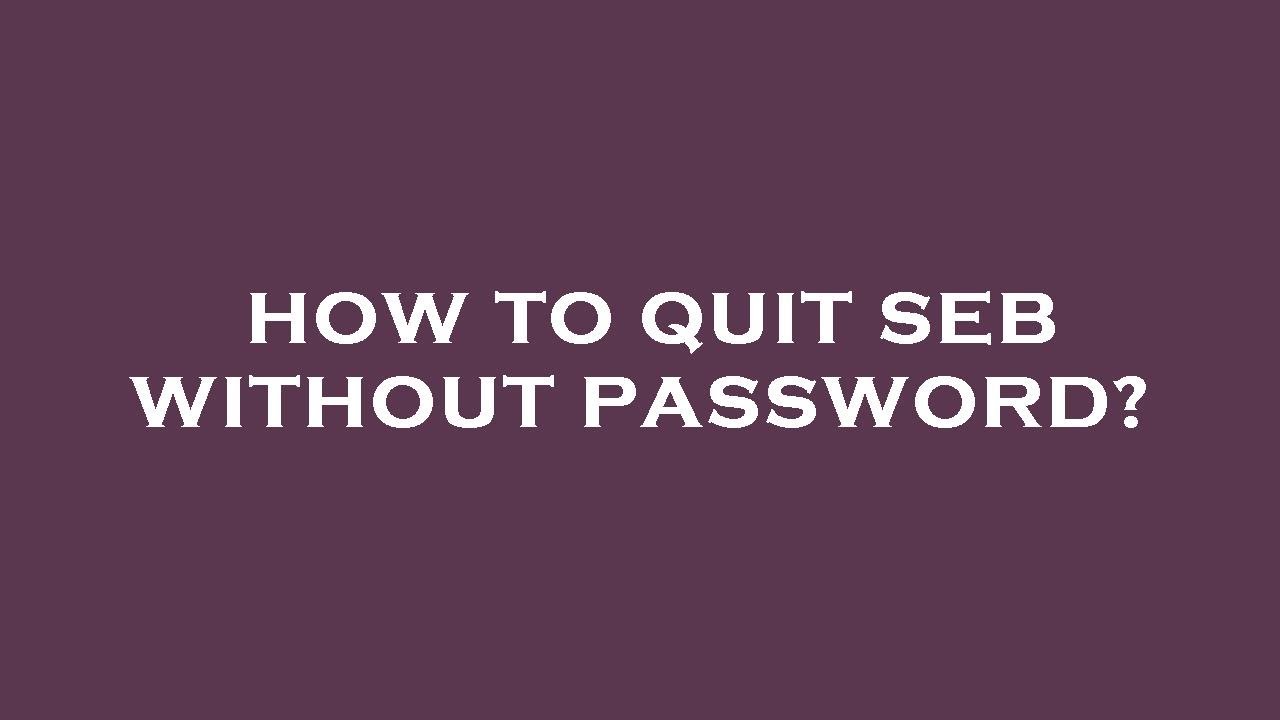 Password Seb How to quit seb without password? - YouTube