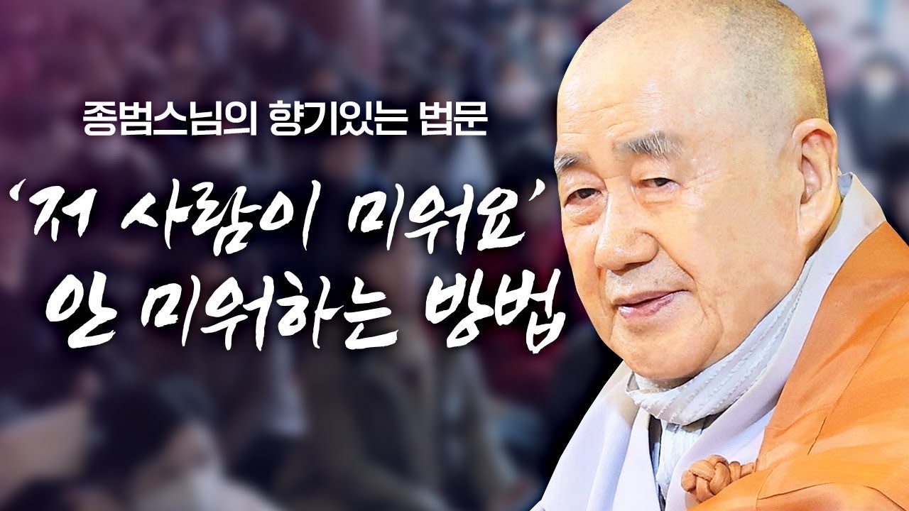 '저 사람이 미워요' 미워하는 내 마음이 더 힘든 법! 안 미워하는 방법 [종범스님의 향기있는 법문]