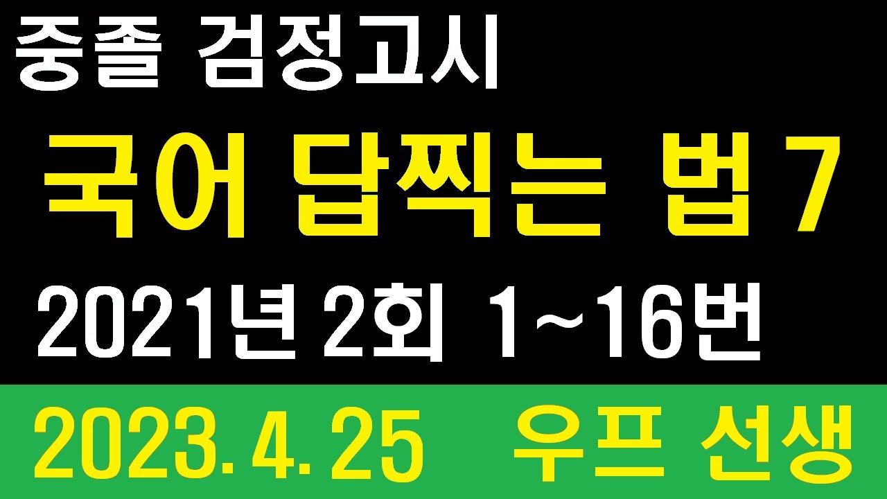 중졸 검정고시, 국어 답찍는 법 7,  2021년 2회 1~16번,  우프 선생, 2023. 4. 25