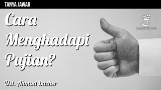Tanya Jawab : Cara Menghadapi Pujian? - Ustadz Ahmad Bazher