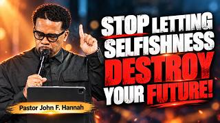 STOP BEING SELFISH! DON'T LET PRIDE DESTROY YOUR FUTURE! | Pastor John F. Hannah