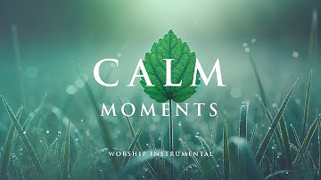 CALM MOMENTS - Soaking worship instrumental - Prayer, Devotional, Meditation and Relaxation