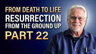 Part 22 - From Death To Life - Resurrection From The Ground Up