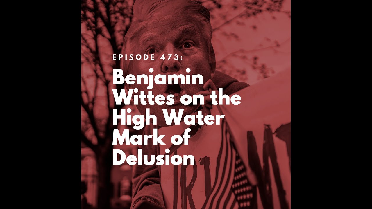 Benjamin Wittes on the High Water Mark of Delusion