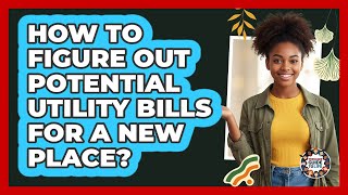 How To Figure Out Potential Utility Bills For A New Place?