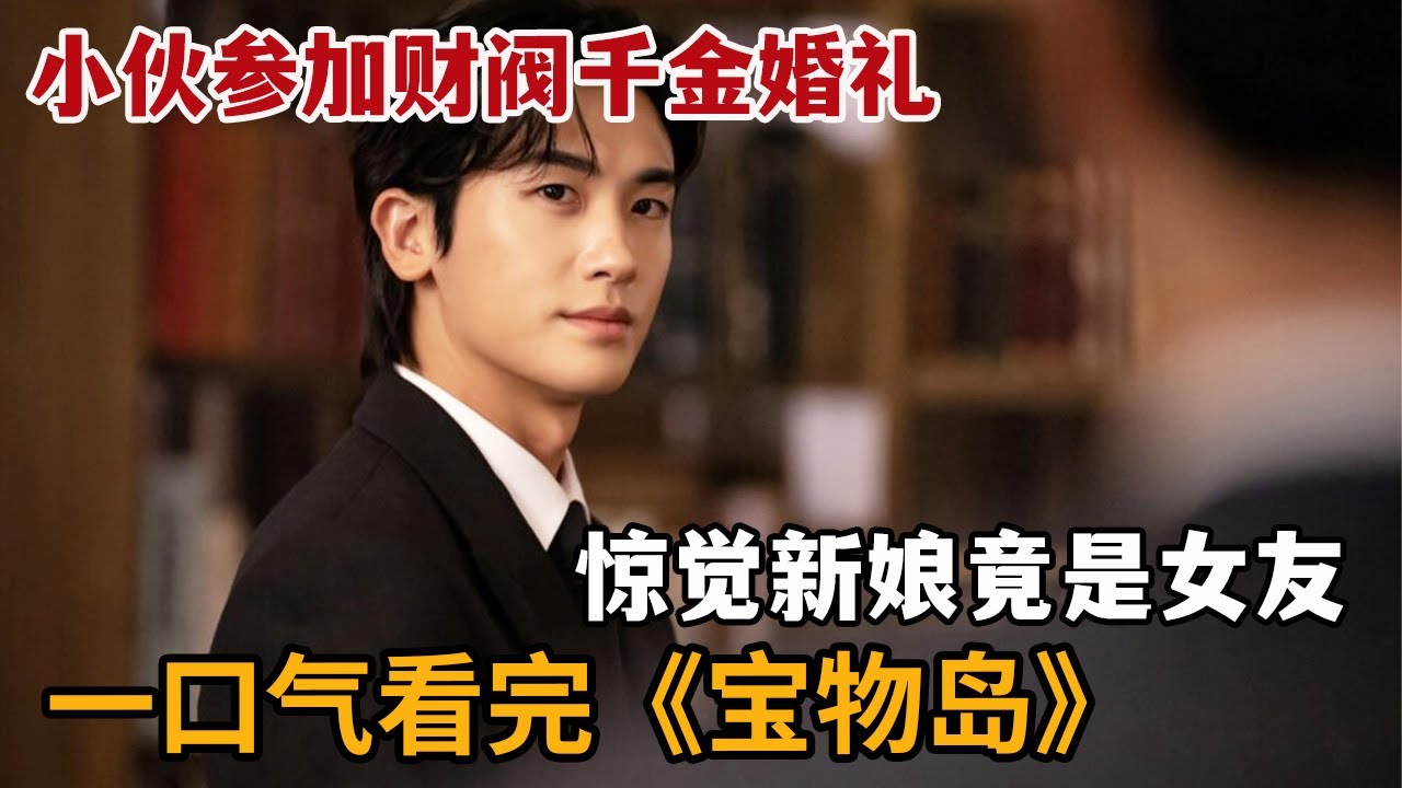 2025爆火韩剧，小伙参加财阀千金婚礼，发现新娘竟是自己女友！一口气看完《宝物岛》大合集