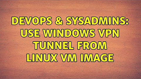 DevOps & SysAdmins: use windows vpn tunnel from linux vm image