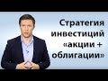 Стратегия инвестиций "акции + облигации" - зарабатываем грамотно! Андрей Ванин