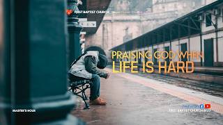 FBC Master's Hour: Praising God When Life Is Hard