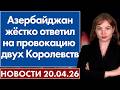 Азербайджан жёстко ответил на провокацию двух Королевств. 20 апреля