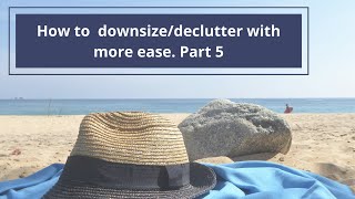How to downsize/declutter with more ease.  Part 5