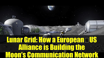 Lunar Grid: How a European‑US Alliance is Building the Moon’s Communication Network