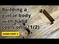 How I build a guitar body using hand tools only 1/2 - GGBO 2021 - Part 2