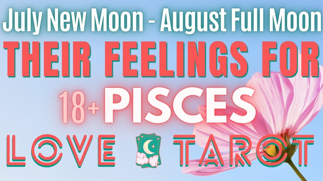 THEIR FEELINGS FOR PISCES ♓ New Moon July 17th To Full Moon August 1st