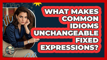 What Makes Common Idioms Unchangeable Fixed Expressions? - Lexicon Lounge