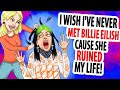I Wish I've Never Met Billie Eilish Cause She Ruined My Life!