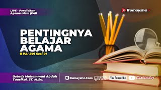 PAI 01 - Sesi 01. PENTINGNYA BELAJAR AGAMA - Ustadz Muhammad Abduh Tuasikal