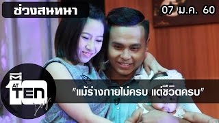 ตีสิบเดย์ (7 ม.ค. 60) สนทนาแม้ร่างกายไม่ครบ แต่ชีวิตครบ