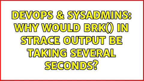 DevOps & SysAdmins: Why would brk() in strace output be taking several seconds? (2 Solutions!!)