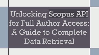 Unlocking Scopus API for Full Author Access: A Guide to Complete Data Retrieval