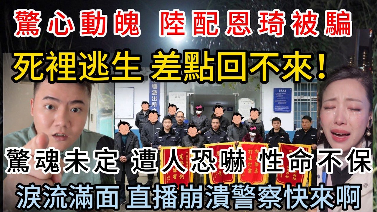 出大事了！陸配恩琦被騙，死裡逃生，差點回不來！驚魂未定 遭人恐嚇 性命不保，淚流滿面 直播崩潰警察快來啊