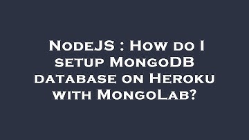NodeJS : How do I setup MongoDB database on Heroku with MongoLab?