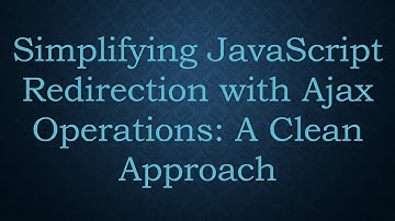 Simplifying JavaScript Redirection with Ajax Operations: A Clean Approach