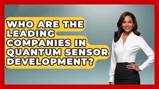 Who Are the Leading Companies in Quantum Sensor Development - Quantum Tech Explained