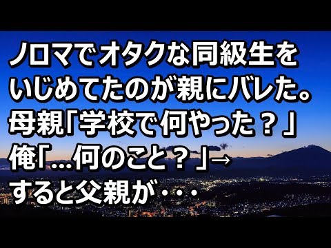 【スカッとする話】ノロマでオタクな同級生をいじめてたのが親にバレた。母親「学校で何やった？」俺「...何のこと？」→すると親父が・・・