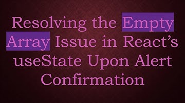 Resolving the Empty Array Issue in React’s useState Upon Alert Confirmation