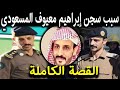 عاجل سبب سجن الضابط السعودي إبراهيم معيوف المسعودي وقصته الكاملة التي أحزنت الكل في السعودية 