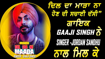 Munda Dil Da Ni Maada  ਦੀ ਸਚਾਈ ਦੱਸੀ ਗਾਇਕ GAAJI ਸਿੰਘ ਨੇ ਗਾਇਕ JORDAN SANDHU ਨਾਲ ਮਿਲ ਕੇ