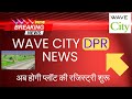Wave City DPR news |  अब होगी प्लॉट की रजिस्ट्री शुरू |