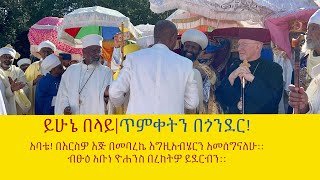 ይሁኔ በላይ- ጥምቀትን በጎንደር :: አባቴ በእርስዎ እጅ በመባረኬ እግዚአብሄርን አመሰግናለሁ :: ብፁዕ አቡነ ዮሐንስ በረከትዎ ይደርብን::