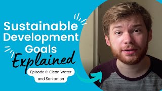 Explaining the SDGs: #6 Clean Water and Sanitation