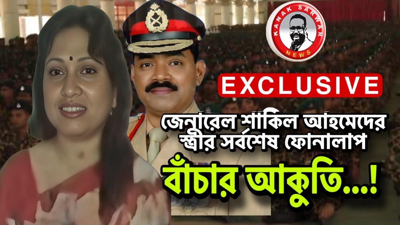 বাঁচার আকুতি …! জেনারেল শাকিল আহমেদের স্ত্রীর সর্বশেষ ফোনালাপkanaksarwarNEWS