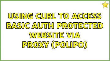 Unix & Linux: Using curl to access basic auth protected website via proxy (polipo) (2 Solutions!!)
