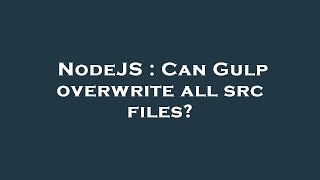 Famous NodeJS : Can Gulp overwrite all src files? Profile