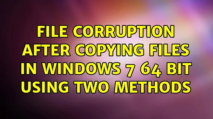 File corruption after copying files in Windows 7 64 bit using two methods (4 Solutions!!)