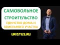 Самовольное строительство. Единство судьбы дома и земельного участка. Снос самовольной постройки.