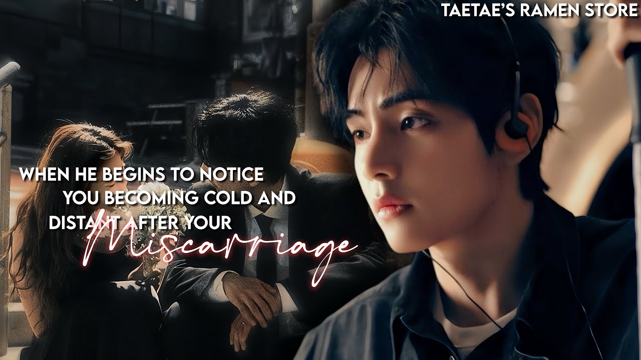 When he begins to notice you becoming cold and distant after your MISCARRIAGE [KTH FF]