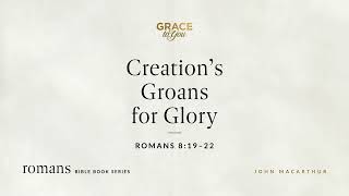 Creation's Groans for Glory (Romans 8:19–22) John MacArthur