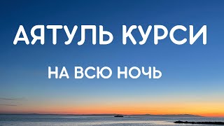 АЯТУЛЬ КУРСИ НА ВСЮ НОЧЬ  СПОКОЙНЫЙ СОН, ЗАЩИТА ОТ ВСЕГО ПЛОХОГО.