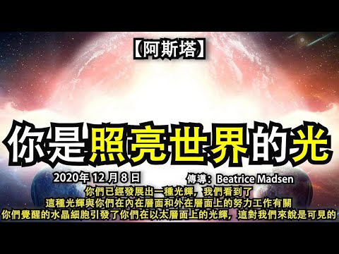 【阿斯塔】《你是照亮世界的光》你們已經發展出一種光輝，我們看到了，這種光輝與你們在內在層面和外在層面上的努力工作有關，你們覺醒的水晶細胞引發了你們在以太層面上的光輝，這對我們來說是可見的