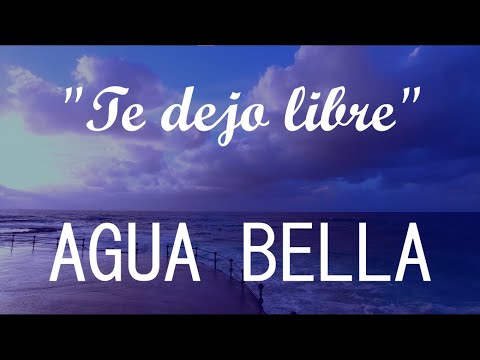 Agua Bella - Te dejo libre (LETRA)