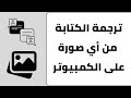 ترجمة الكتابة الموجودة على الصور من الكمبيوتر ترجمة الكتابة الموجودة على الصور من الكمبيوتر